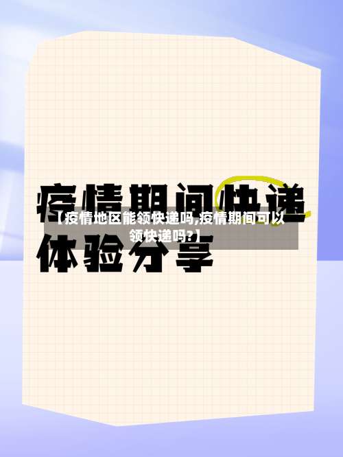 【疫情地区能领快递吗,疫情期间可以领快递吗?】-第1张图片