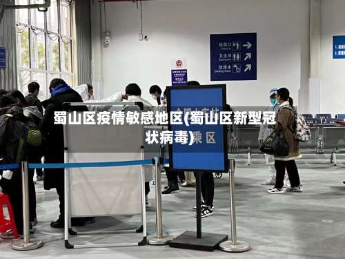 蜀山区疫情敏感地区(蜀山区新型冠状病毒)-第1张图片