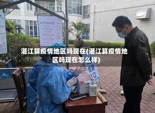 湛江算疫情地区吗现在(湛江算疫情地区吗现在怎么样)-第3张图片