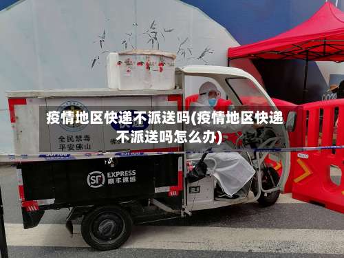 疫情地区快递不派送吗(疫情地区快递不派送吗怎么办)-第1张图片