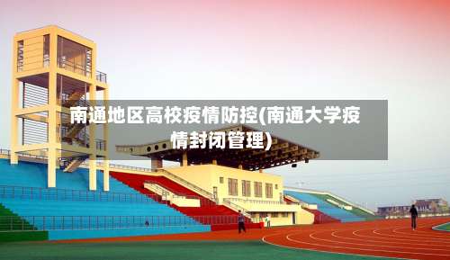 南通地区高校疫情防控(南通大学疫情封闭管理)-第1张图片