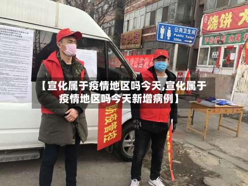 【宣化属于疫情地区吗今天,宣化属于疫情地区吗今天新增病例】-第1张图片