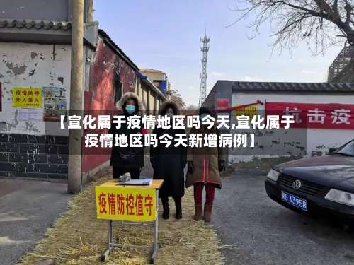 【宣化属于疫情地区吗今天,宣化属于疫情地区吗今天新增病例】-第2张图片