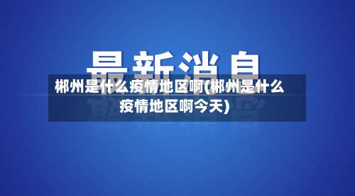 郴州是什么疫情地区啊(郴州是什么疫情地区啊今天)-第1张图片