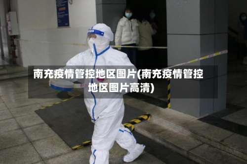 南充疫情管控地区图片(南充疫情管控地区图片高清)-第3张图片