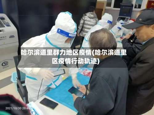 哈尔滨道里群力地区疫情(哈尔滨道里区疫情行动轨迹)-第1张图片