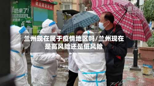 兰州现在属于疫情地区吗/兰州现在是高风险还是低风险-第2张图片