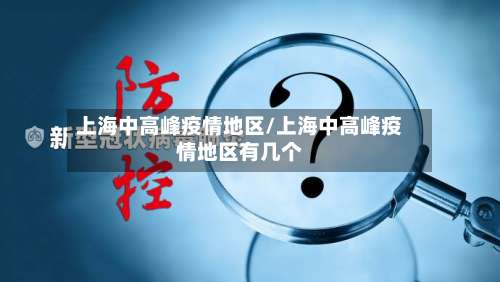 上海中高峰疫情地区/上海中高峰疫情地区有几个-第1张图片