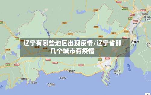 辽宁有哪些地区出现疫情/辽宁省那几个城市有疫情-第2张图片