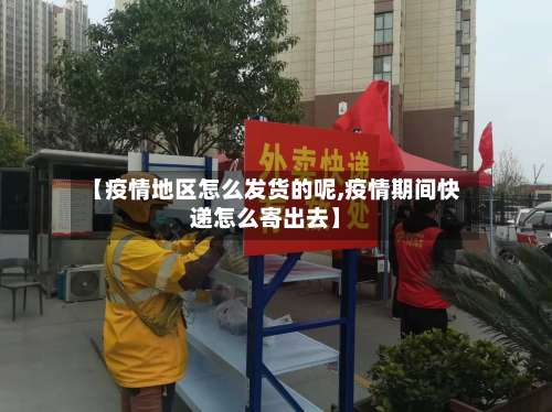 【疫情地区怎么发货的呢,疫情期间快递怎么寄出去】-第1张图片