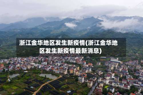 浙江金华地区发生新疫情(浙江金华地区发生新疫情最新消息)-第2张图片