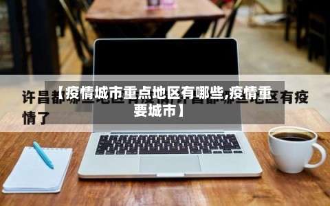 【疫情城市重点地区有哪些,疫情重要城市】-第1张图片