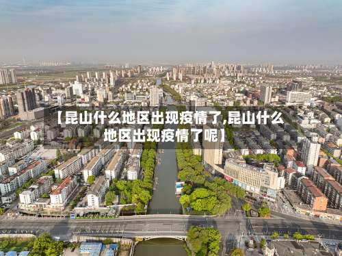 【昆山什么地区出现疫情了,昆山什么地区出现疫情了呢】-第2张图片