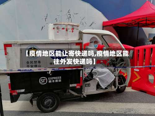 【疫情地区能让寄快递吗,疫情地区能往外发快递吗】-第1张图片