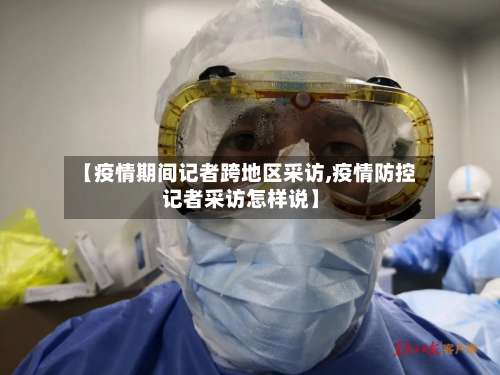 【疫情期间记者跨地区采访,疫情防控记者采访怎样说】-第1张图片