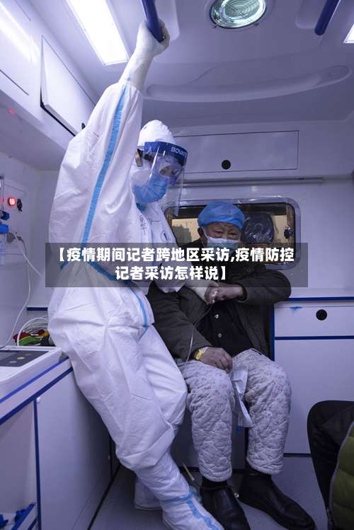 【疫情期间记者跨地区采访,疫情防控记者采访怎样说】-第2张图片