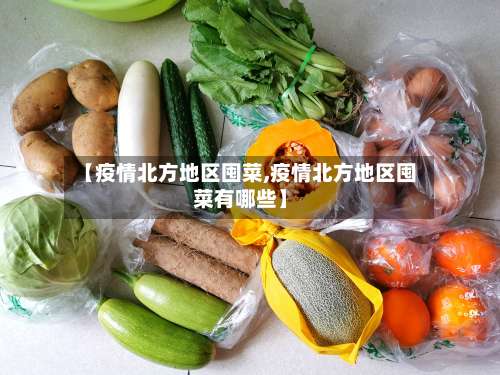 【疫情北方地区囤菜,疫情北方地区囤菜有哪些】-第2张图片