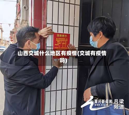 山西交城什么地区有疫情(交城有疫情吗)-第3张图片