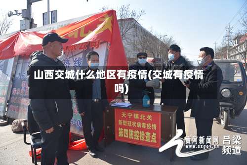 山西交城什么地区有疫情(交城有疫情吗)-第1张图片
