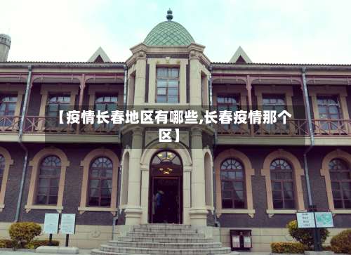 【疫情长春地区有哪些,长春疫情那个区】-第1张图片