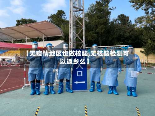 【无疫情地区也做核酸,无核酸检测可以返乡么】-第1张图片