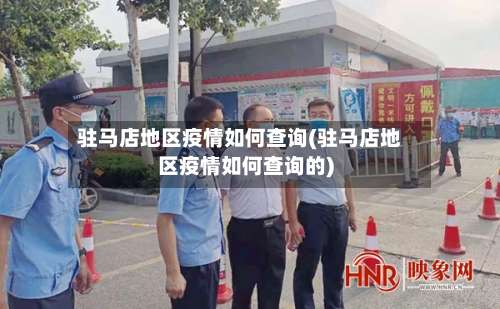 驻马店地区疫情如何查询(驻马店地区疫情如何查询的)-第1张图片