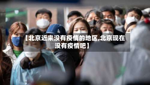 【北京近来没有疫情的地区,北京现在没有疫情吧】-第3张图片