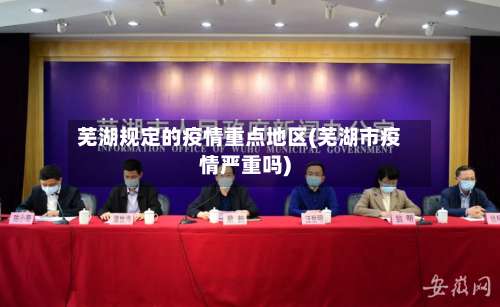 芜湖规定的疫情重点地区(芜湖市疫情严重吗)-第1张图片