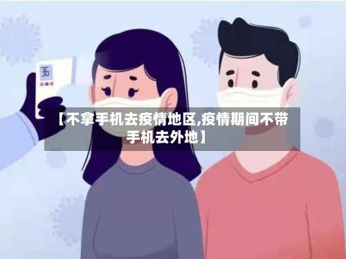 【不拿手机去疫情地区,疫情期间不带手机去外地】-第3张图片
