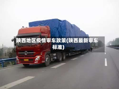 陕西地区疫情审车政策(陕西最新审车标准)-第3张图片