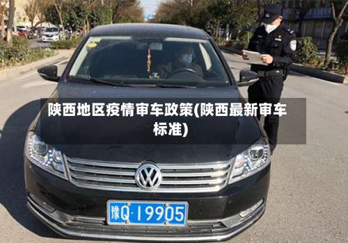 陕西地区疫情审车政策(陕西最新审车标准)-第1张图片