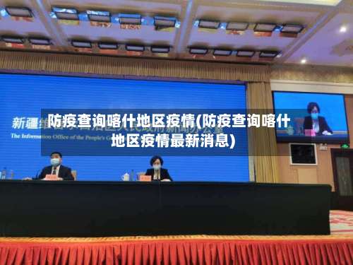 防疫查询喀什地区疫情(防疫查询喀什地区疫情最新消息)-第2张图片