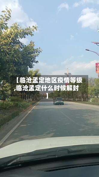 【临沧孟定地区疫情等级,临沧孟定什么时候解封】-第1张图片