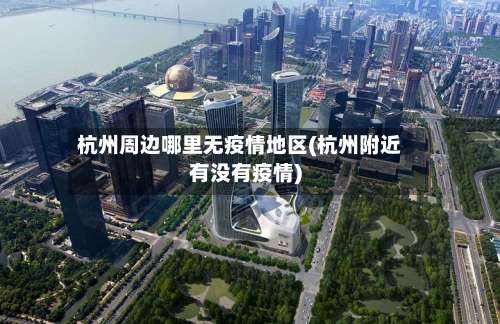 杭州周边哪里无疫情地区(杭州附近有没有疫情)-第2张图片