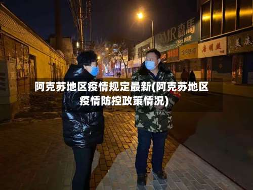 阿克苏地区疫情规定最新(阿克苏地区疫情防控政策情况)-第2张图片