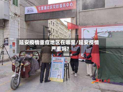 延安疫情重症地区在哪里/延安疫情严重吗?-第1张图片