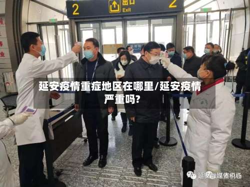 延安疫情重症地区在哪里/延安疫情严重吗?-第3张图片