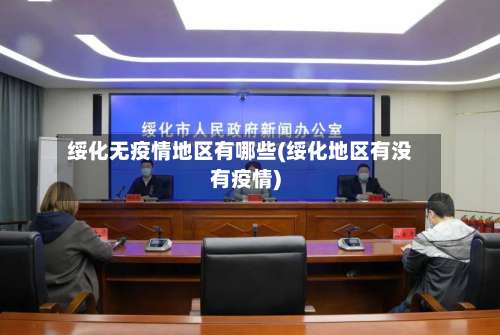 绥化无疫情地区有哪些(绥化地区有没有疫情)-第1张图片