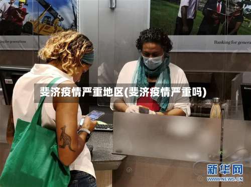 斐济疫情严重地区(斐济疫情严重吗)-第1张图片