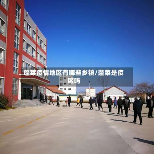 蓬莱疫情地区有哪些乡镇/蓬莱是疫区吗-第1张图片