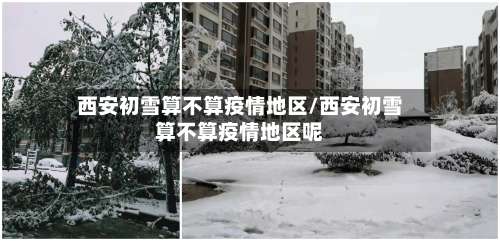西安初雪算不算疫情地区/西安初雪算不算疫情地区呢-第2张图片