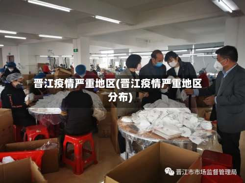 晋江疫情严重地区(晋江疫情严重地区分布)-第2张图片