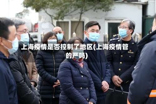 上海疫情是否控制了地区(上海疫情管的严吗)-第2张图片