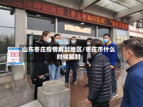 山东枣庄疫情解封地区/枣庄市什么时候解封-第3张图片