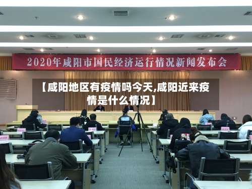 【咸阳地区有疫情吗今天,咸阳近来疫情是什么情况】-第3张图片