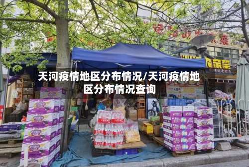 天河疫情地区分布情况/天河疫情地区分布情况查询-第2张图片