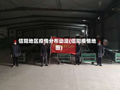 信阳地区疫情分布动漫(信阳疫情地图)-第2张图片