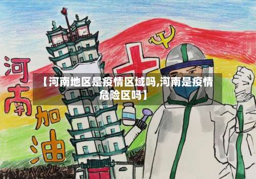 【河南地区是疫情区域吗,河南是疫情危险区吗】-第2张图片