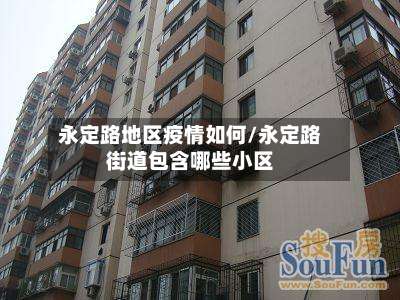 永定路地区疫情如何/永定路街道包含哪些小区-第1张图片