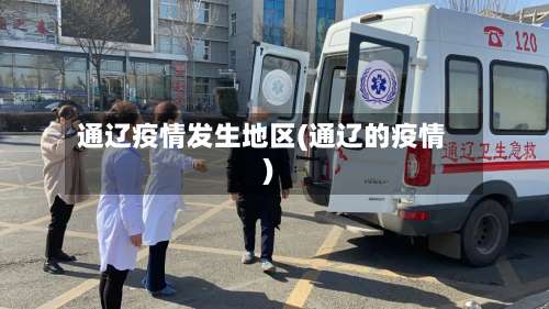 通辽疫情发生地区(通辽的疫情)-第1张图片